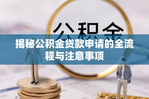 荣县揭秘公积金贷款申请的全流程与注意事项