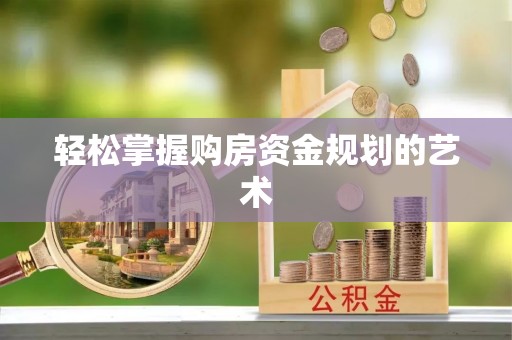 荣县轻松掌握购房资金规划的艺术