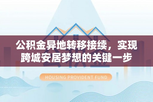 荣县公积金异地转移接续，实现跨城安居梦想的关键一步