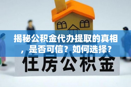 荣县揭秘公积金代办提取的真相，是否可信？如何选择？