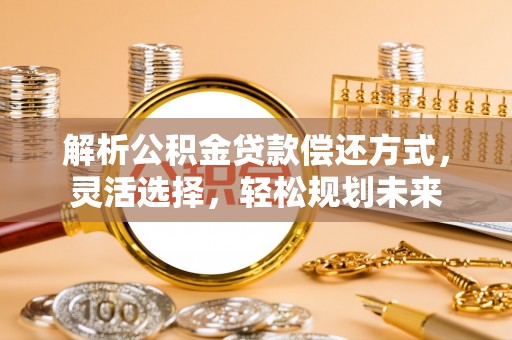 荣县解析公积金贷款偿还方式，灵活选择，轻松规划未来