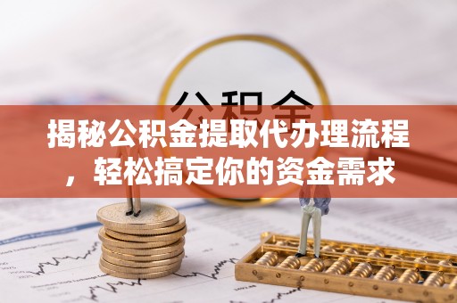 荣县揭秘公积金提取代办理流程，轻松搞定你的资金需求