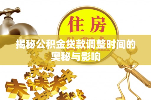 荣县揭秘公积金贷款调整时间的奥秘与影响