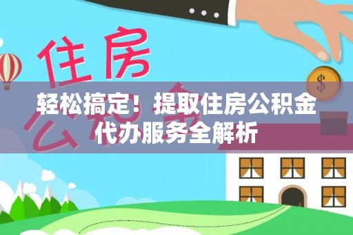 荣县轻松搞定！提取住房公积金代办服务全解析