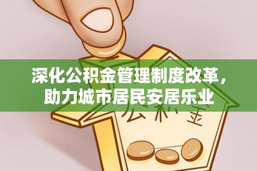 荣县深化公积金管理制度改革，助力城市居民安居乐业