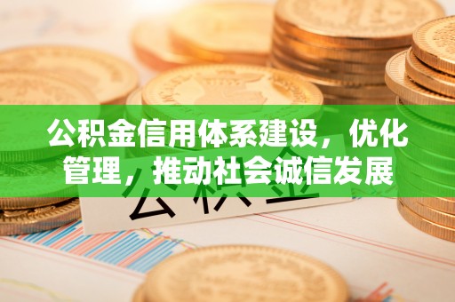 荣县公积金信用体系建设，优化管理，推动社会诚信发展