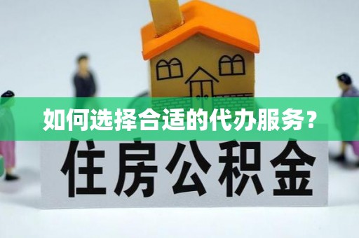 荣县如何选择合适的代办服务？
