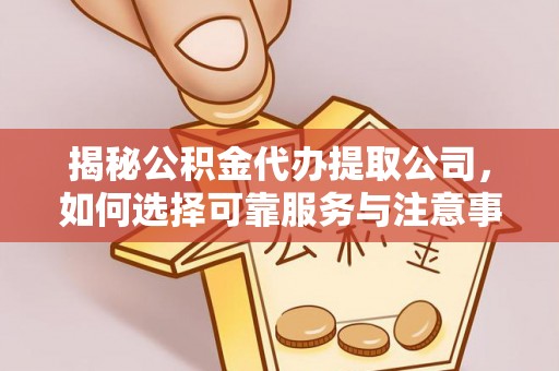 荣县揭秘公积金代办提取公司，如何选择可靠服务与注意事项