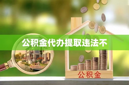 荣县公积金代办提取违法不