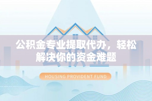 荣县公积金专业提取代办，轻松解决你的资金难题