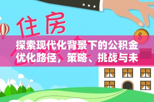 荣县探索现代化背景下的公积金优化路径，策略、挑战与未来展望