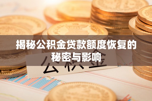 荣县揭秘公积金贷款额度恢复的秘密与影响