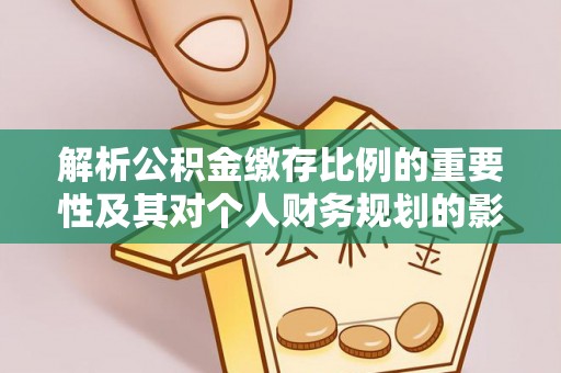荣县解析公积金缴存比例的重要性及其对个人财务规划的影响