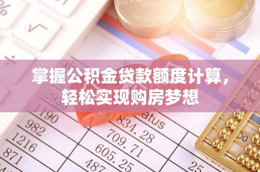 荣县掌握公积金贷款额度计算，轻松实现购房梦想