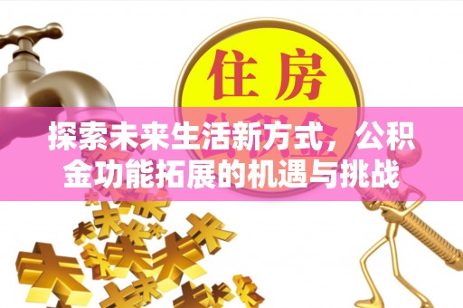 荣县探索未来生活新方式，公积金功能拓展的机遇与挑战