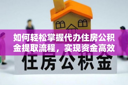 荣县如何轻松掌握代办住房公积金提取流程，实现资金高效利用