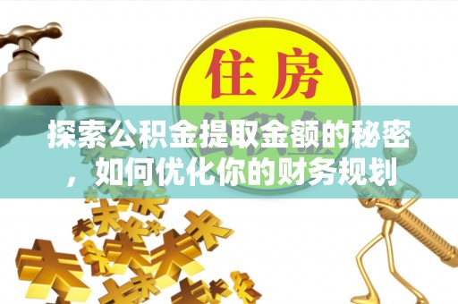 荣县探索公积金提取金额的秘密，如何优化你的财务规划