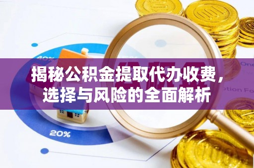 荣县揭秘公积金提取代办收费，选择与风险的全面解析