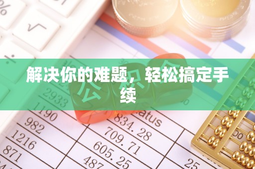 荣县解决你的难题，轻松搞定手续