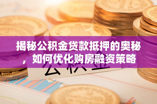 荣县揭秘公积金贷款抵押的奥秘，如何优化购房融资策略