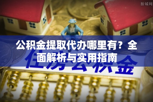 荣县公积金提取代办哪里有？全面解析与实用指南