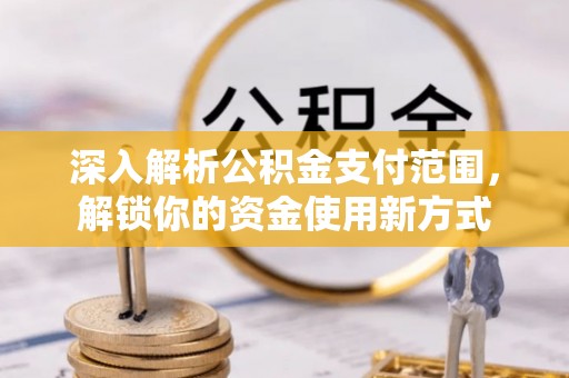 荣县深入解析公积金支付范围，解锁你的资金使用新方式