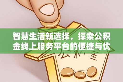 荣县智慧生活新选择，探索公积金线上服务平台的便捷与优势