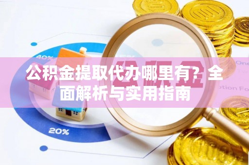 荣县公积金提取代办哪里有？全面解析与实用指南