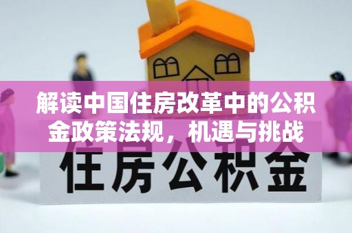 荣县解读中国住房改革中的公积金政策法规，机遇与挑战