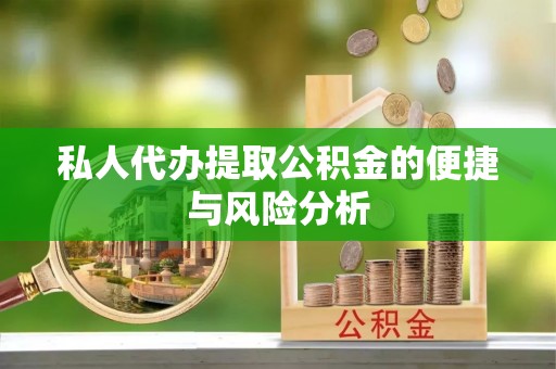 荣县私人代办提取公积金的便捷与风险分析