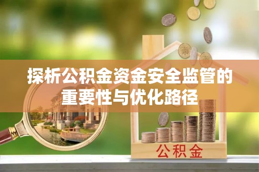 荣县探析公积金资金安全监管的重要性与优化路径