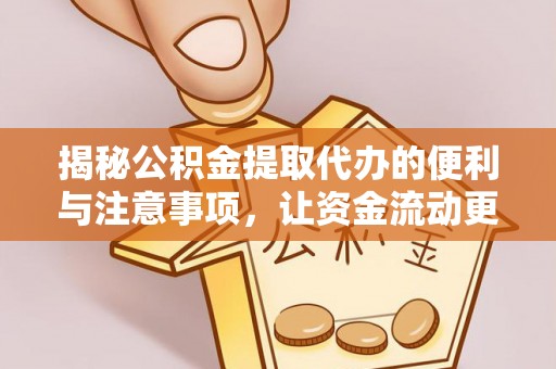 荣县揭秘公积金提取代办的便利与注意事项，让资金流动更高效