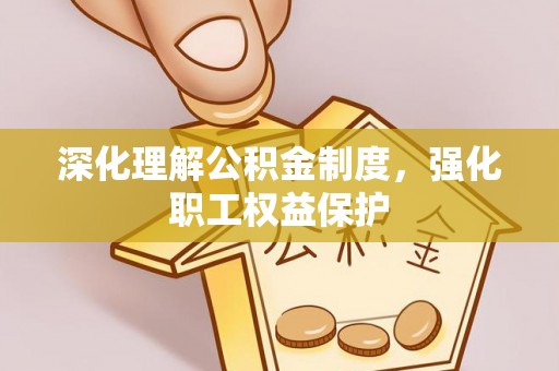 荣县深化理解公积金制度，强化职工权益保护