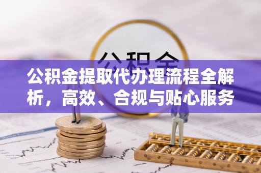 荣县公积金提取代办理流程全解析，高效、合规与贴心服务