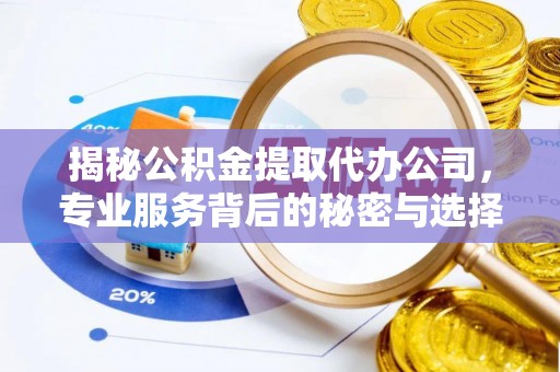 荣县揭秘公积金提取代办公司，专业服务背后的秘密与选择指南