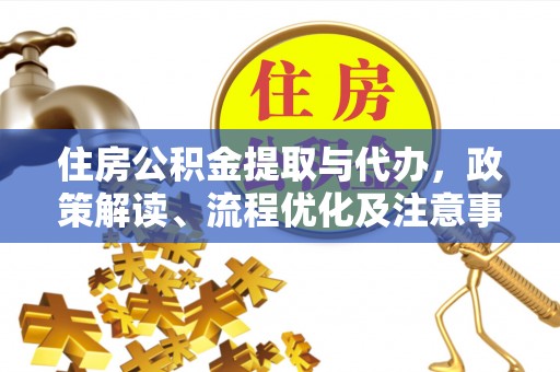 荣县住房公积金提取与代办，政策解读、流程优化及注意事项
