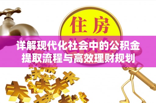 荣县详解现代化社会中的公积金提取流程与高效理财规划