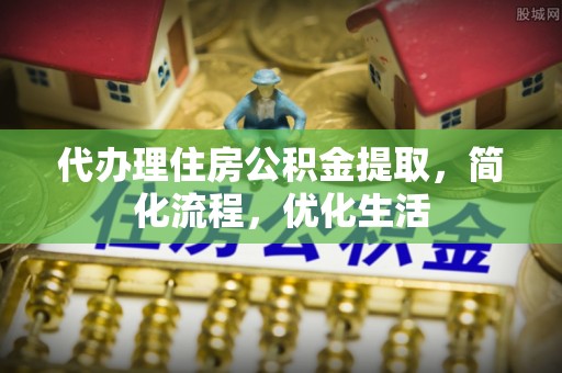 荣县代办理住房公积金提取，简化流程，优化生活