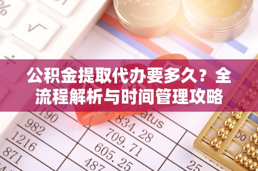 荣县公积金提取代办要多久？全流程解析与时间管理攻略