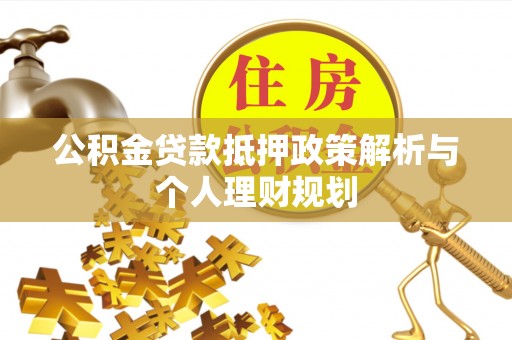 荣县公积金贷款抵押政策解析与个人理财规划