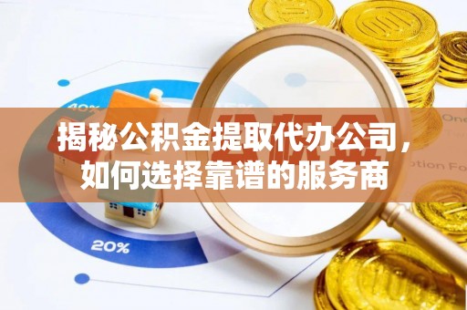 荣县揭秘公积金提取代办公司，如何选择靠谱的服务商