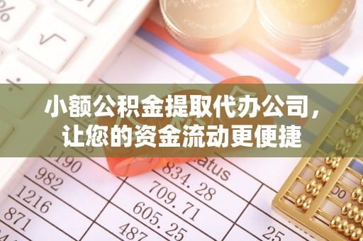 荣县小额公积金提取代办公司，让您的资金流动更便捷