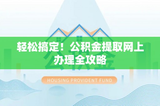 荣县轻松搞定！公积金提取网上办理全攻略
