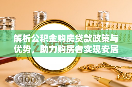 荣县解析公积金购房贷款政策与优势，助力购房者实现安居梦想