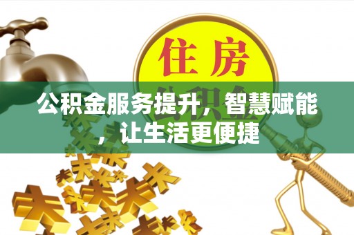 荣县公积金服务提升，智慧赋能，让生活更便捷