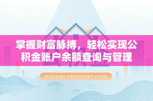 荣县掌握财富脉搏，轻松实现公积金账户余额查询与管理