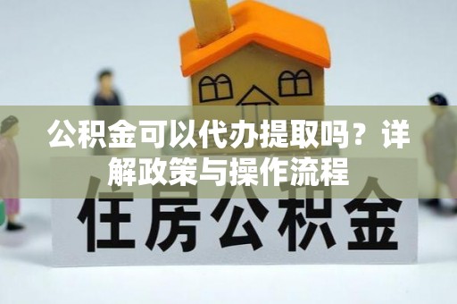 荣县公积金可以代办提取吗？详解政策与操作流程
