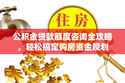 荣县公积金贷款额度咨询全攻略，轻松搞定购房资金规划