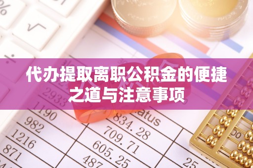荣县代办提取离职公积金的便捷之道与注意事项