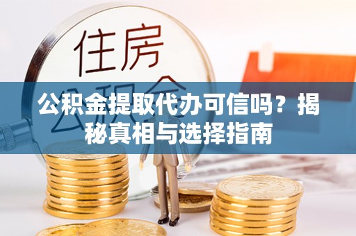 荣县公积金提取代办可信吗？揭秘真相与选择指南